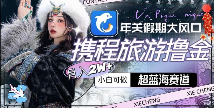 年关假期大风口，携程旅游撸金，超蓝海赛道,月入2w+【揭秘】-金易项目网