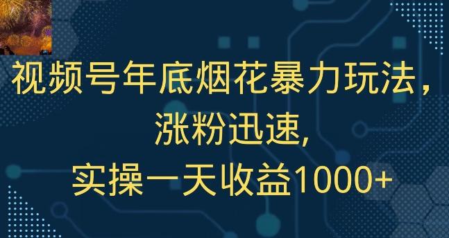 视频号年底烟花暴力玩法，涨粉迅速,实操一天收益1000+-金易项目网