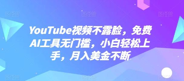 YouTube视频不露脸，免费AI工具无门槛，小白轻松上手，月入美金不断【揭秘】-金易项目网