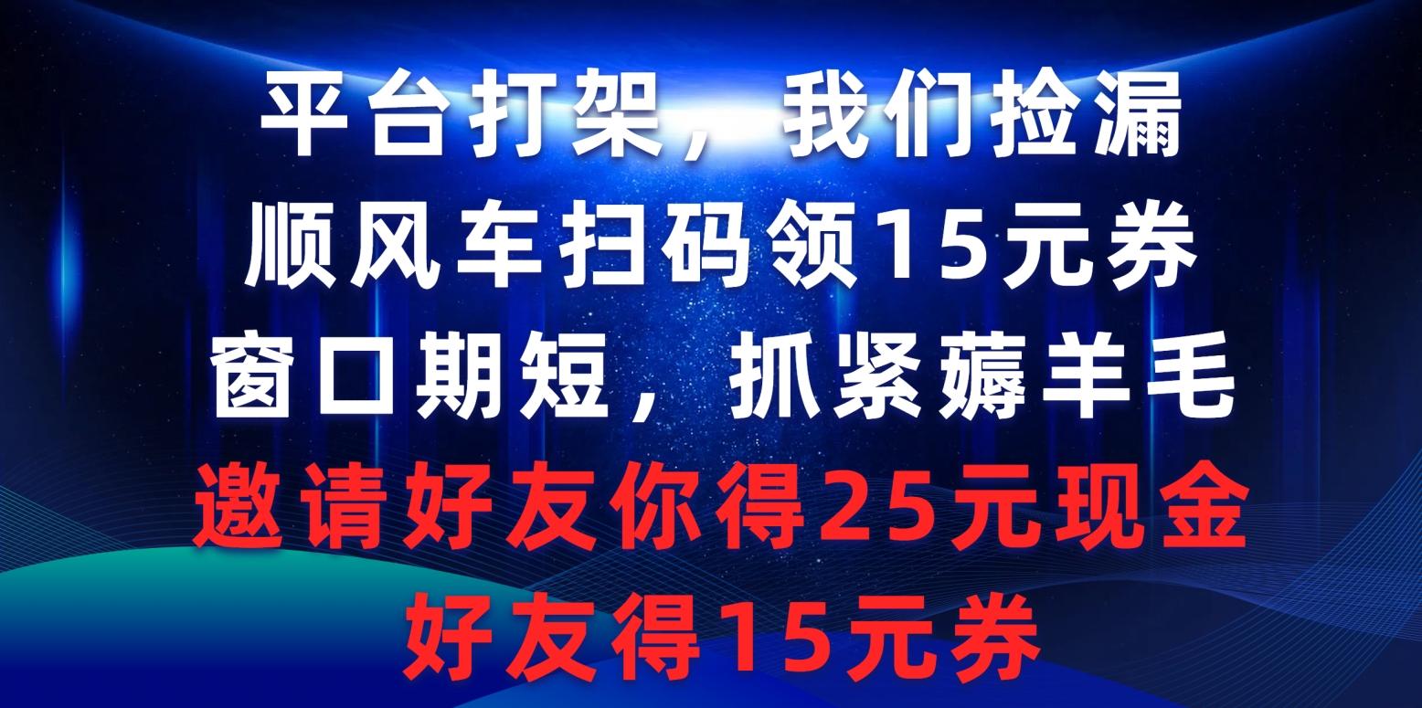 (9316期)平台打架我们捡漏，顺风车扫码领15元券，窗口期短抓紧薅羊毛，邀请好友…-金易项目网