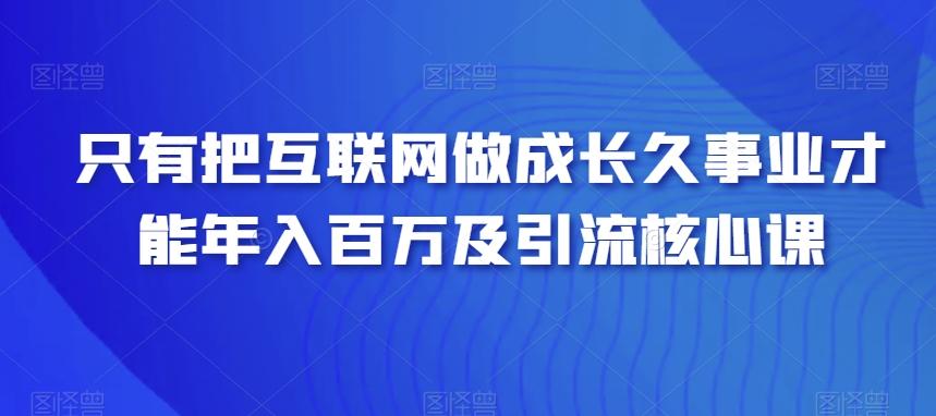 只有把互联网做成长久事业才能年入百万及引流核心课-金易项目网
