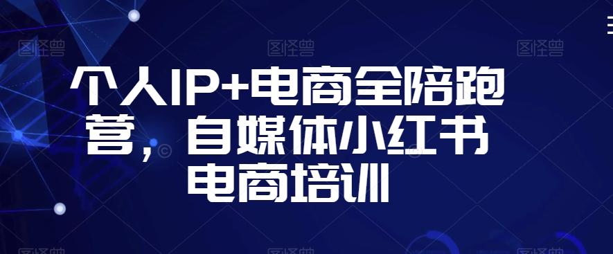 个人IP+电商全陪跑营，自媒体小红书电商培训-金易项目网
