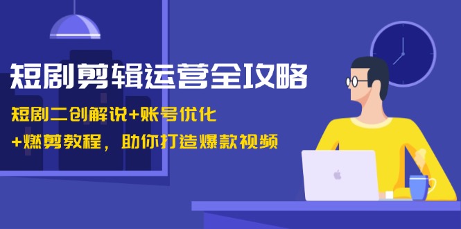 短剧剪辑运营全攻略：短剧二创解说+账号优化+燃剪教程，助你打造爆款视频-金易项目网