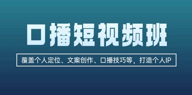 口播短视频班：覆盖个人定位、文案创作、口播技巧等，打造个人IP-金易项目网
