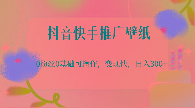抖音快手推广壁纸，0粉丝0基础可操作，变现快，日入300+-金易项目网