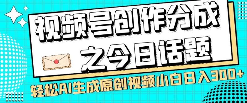 视频号创作分成之今日话题，两种方法，轻松AI生成原创视频，小白日入300+-金易项目网
