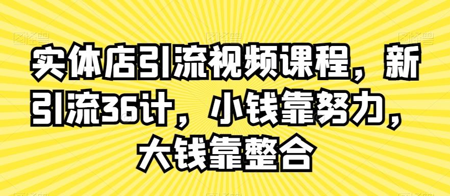 实体店引流视频课程，新引流36计，小钱靠努力，大钱靠整合-金易项目网