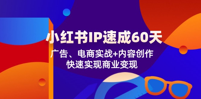小红书 IP速成60天：广告、电商实战+内容创作，快速实现商业变现-金易项目网