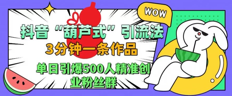 抖音葫芦式引流法，三分钟一条作品，单日引爆抖音500人精准创业粉丝群【揭秘】-金易项目网