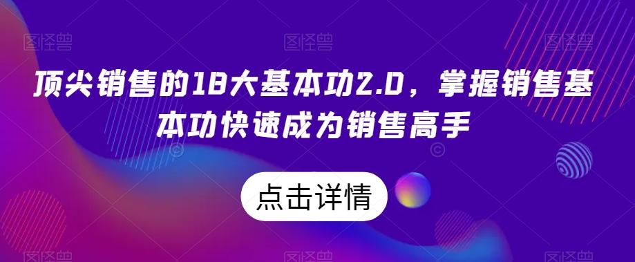 顶尖销售的18大基本功2.0，掌握销售基本功快速成为销售高手-金易项目网
