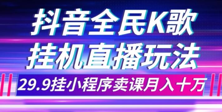 抖音全民K歌直播不露脸玩法，29.9挂小程序卖课月入10万-金易项目网