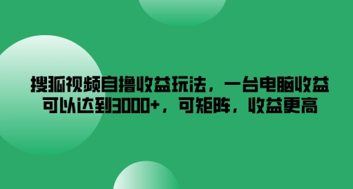 搜狐视频自撸收益玩法，一台电脑收益可以达到3k+，可矩阵，收益更高【揭秘】-金易项目网