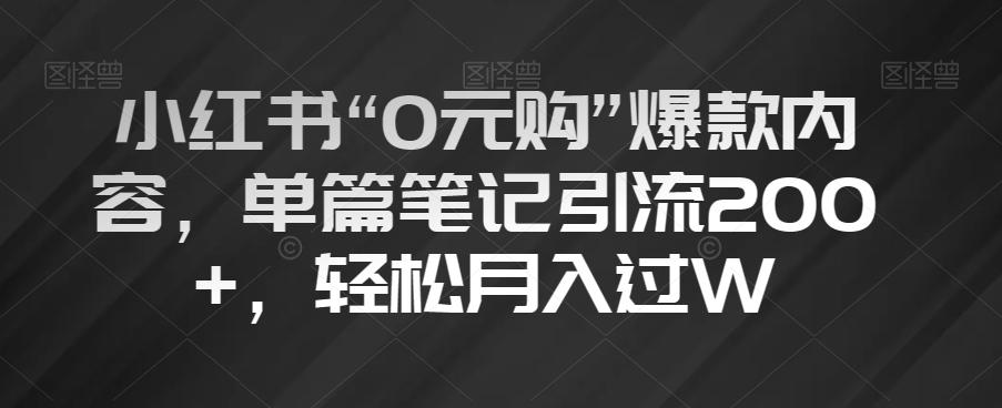 小红书“0元购”爆款内容，单篇笔记引流200+，轻松月入过W【揭秘】-金易项目网