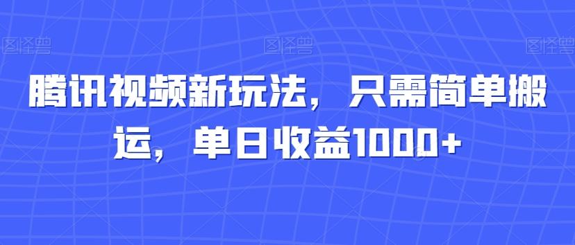 腾讯视频新玩法，只需简单搬运，单日收益1000+-金易项目网
