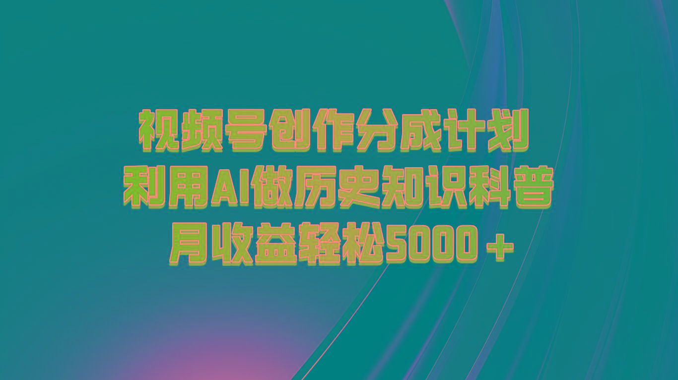 视频号创作分成计划 利用AI做历史知识科普 月收益轻松5000+-金易项目网