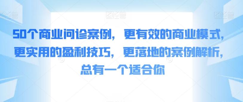 50个商业问诊案例，更有效的商业模式，更实用的盈利技巧，更落地的案例解析，总有一个适合你-金易项目网