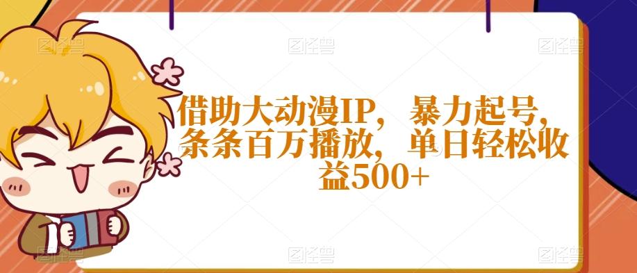 借助大动漫IP，暴力起号，条条百万播放，单日轻松收益500+【揭秘】-金易项目网
