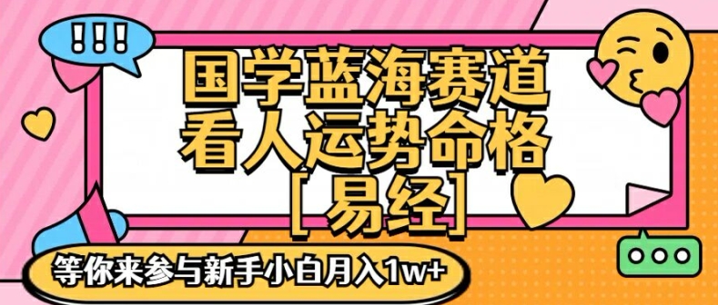 国学蓝海赋能赛道，零基础学习，手把手教学独一份新手小白月入1W+【揭秘】-金易项目网