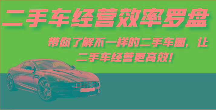 二手车经营效率罗盘-带你了解不一样的二手车圈，让二手车经营更高效！-金易项目网