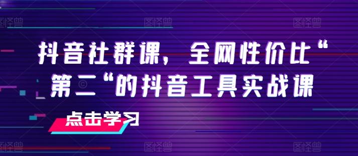 抖音社群课，全网性价比“第二“的抖音工具实战课-金易项目网