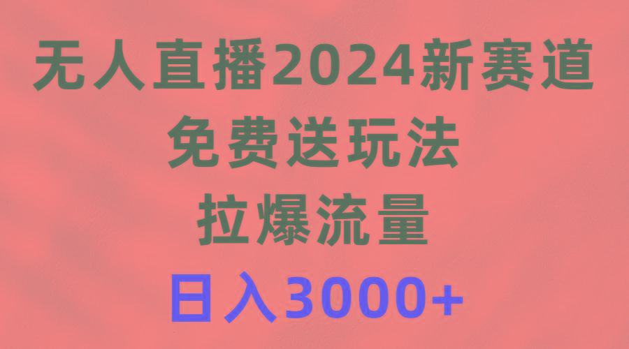 (9496期)无人直播2024新赛道，免费送玩法，拉爆流量，日入3000+-金易项目网