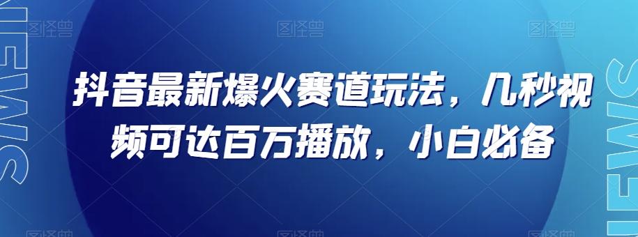 抖音最新爆火赛道玩法，几秒视频可达百万播放，小白必备（附素材）【揭秘】-金易项目网