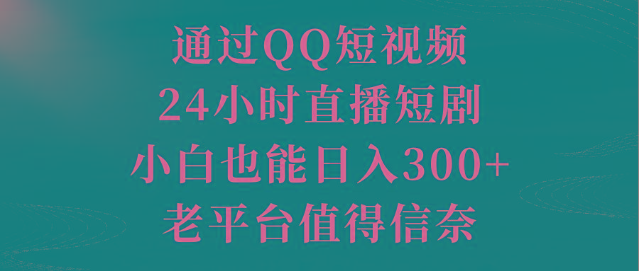 通过QQ短视频、24小时直播短剧，小白也能日入300+，老平台值得信奈-金易项目网