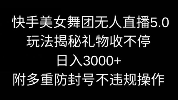 快手美女舞团无人直播5.0玩法，礼物收不停，日入3000+，内附多重防封号不违规操作【揭秘】-金易项目网