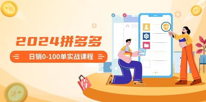 2024拼多多日销0-100单实战课程：新手注册开店到日销100单整套流程-金易项目网