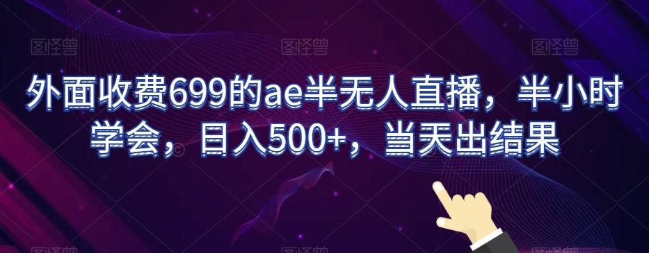 外面收费699的ae半无人直播，半小时学会，日入500+，当天出结果【揭秘】-金易项目网