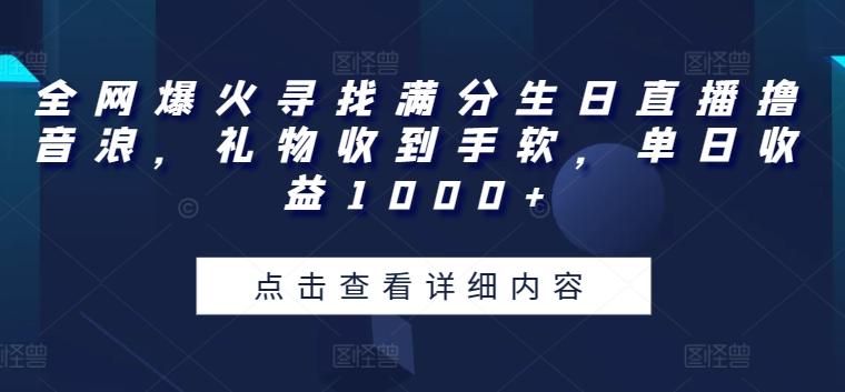 全网爆火寻找满分生日直播撸音浪，礼物收到手软，单日收益1000+【揭秘】-金易项目网