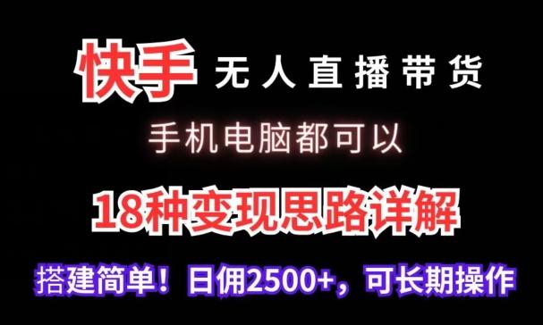 快手无人直播带货，手机电脑都可以，18种变现思路详解，搭建简单日佣2500+【揭秘】-金易项目网