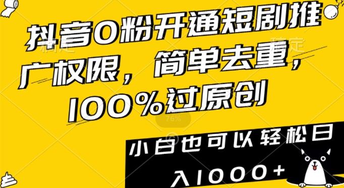 抖音0粉开通短剧推广权限，简单去重，100%过原创，小白也可以轻松日入1000+【揭秘】-金易项目网