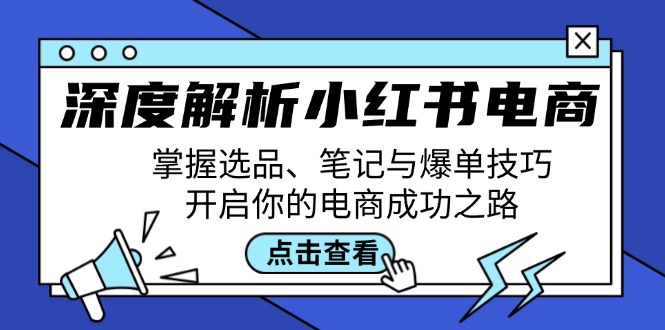 深度解析小红书电商：掌握选品、笔记与爆单技巧，开启你的电商成功之路-金易项目网