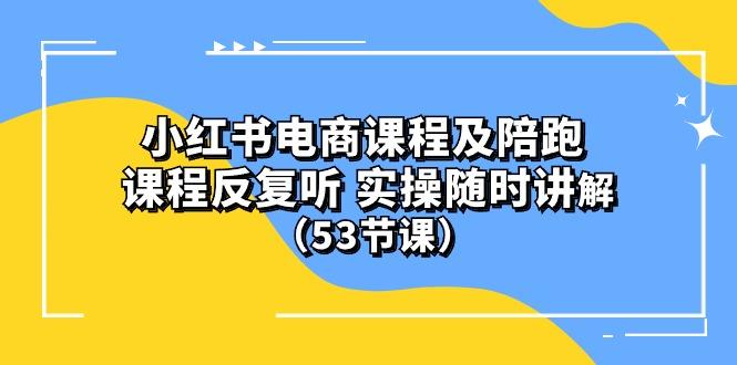 小红书电商课程陪跑课 课程反复听 实操随时讲解 (53节课-金易项目网