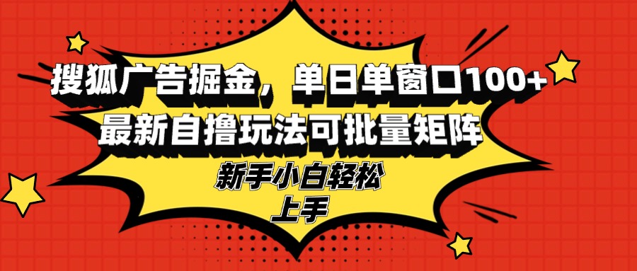 搜狐广告掘金，单日单窗口100+，最新自撸玩法可批量矩阵，适合新手小白-金易项目网