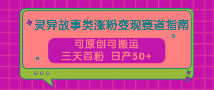 灵异故事类涨粉变现赛道指南，可原创可搬运，三天百粉 日产50+-金易项目网