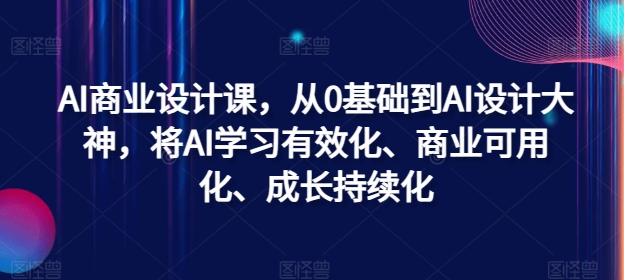 AI商业设计课，从0基础到AI设计大神，将AI学习有效化、商业可用化、成长持续化-金易项目网