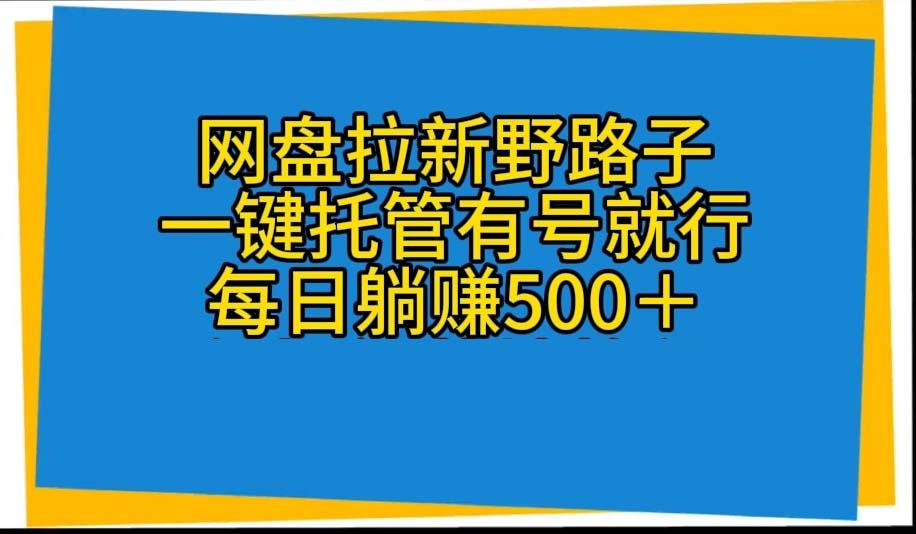 网盘拉新野路子，一键托管有号就行，全自动代发视频，每日躺赚500＋-金易项目网
