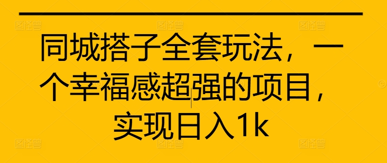 同城搭子全套玩法，一个幸福感超强的项目，实现日入1k【揭秘】-金易项目网