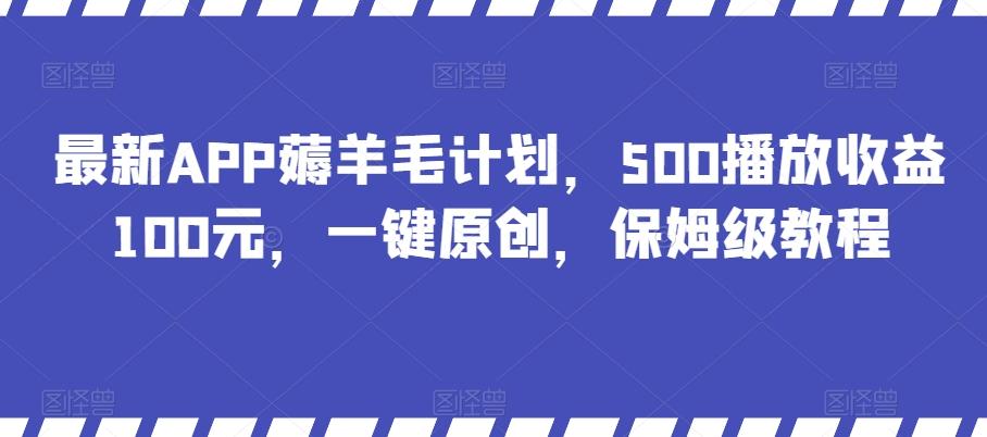 最新APP薅羊毛计划，500播放收益100元，一键原创，保姆级教程-金易项目网