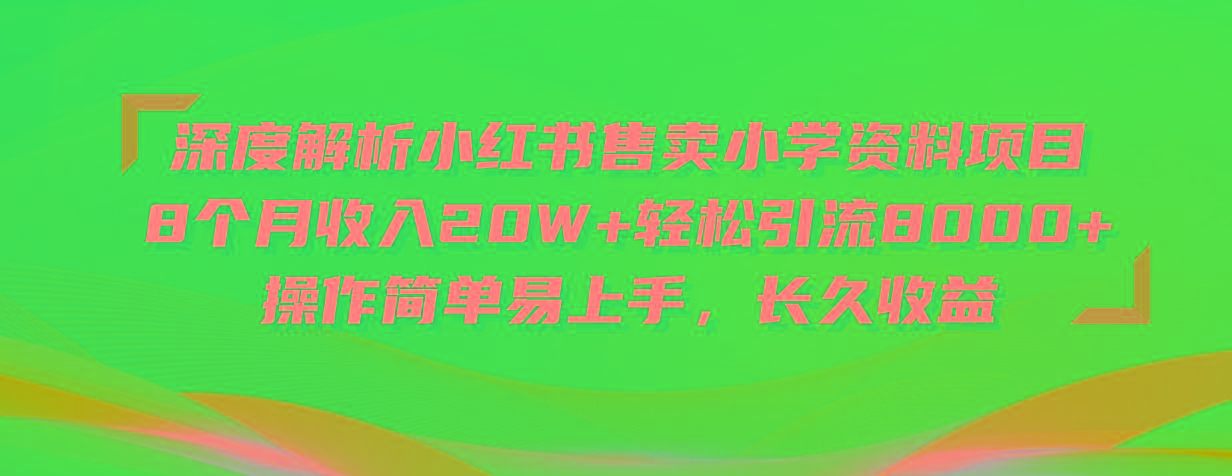 深度解析小红书售卖小学资料项目 8个月收入20W+轻松引流8000+操作简单…-金易项目网
