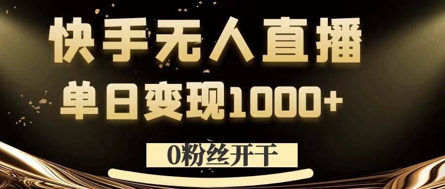 0粉丝开干，快手无人直播，单日变现1k+【揭秘】-金易项目网