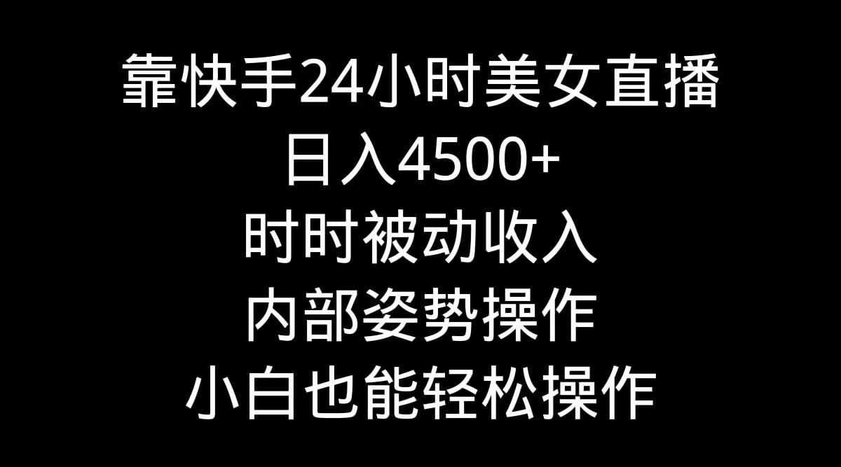 靠快手美女24小时直播，日入4500+，时时被动收入，内部姿势操作，小白也…-金易项目网