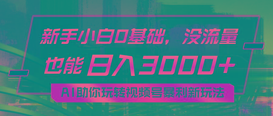 小白0基础，没流量也能日入3000+：AI助你玩转视频号暴利新玩法-金易项目网