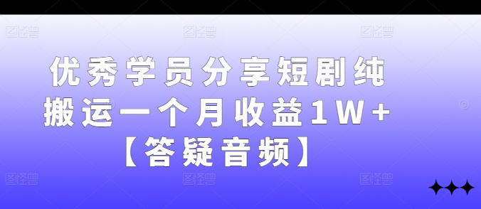 优秀学员分享短剧纯搬运一个月收益1W+【答疑音频】-金易项目网