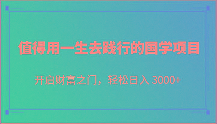 值得用一生去践行的国学项目，开启财富之门，轻松日入 3000+-金易项目网