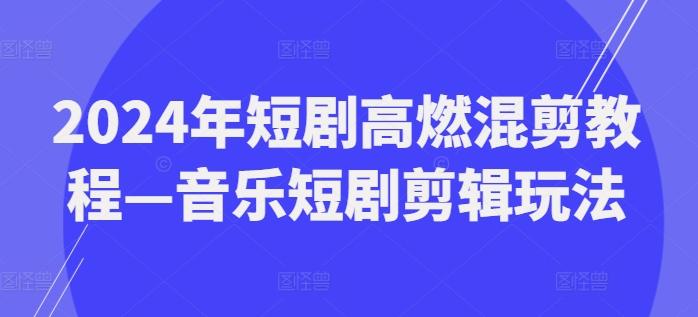 2024年短剧高燃混剪教程—音乐短剧剪辑玩法-金易项目网