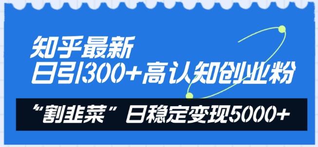 知乎最新日引300+高认知创业粉，“割韭菜”日稳定变现5000+【揭秘】-金易项目网