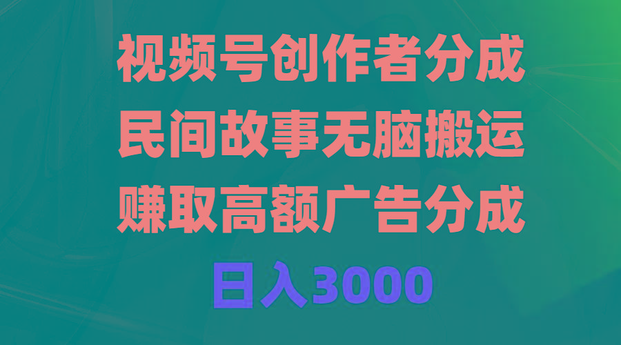 (9390期)视频号创作者分成，民间故事无脑搬运，赚取高额广告分成，日入3000-金易项目网